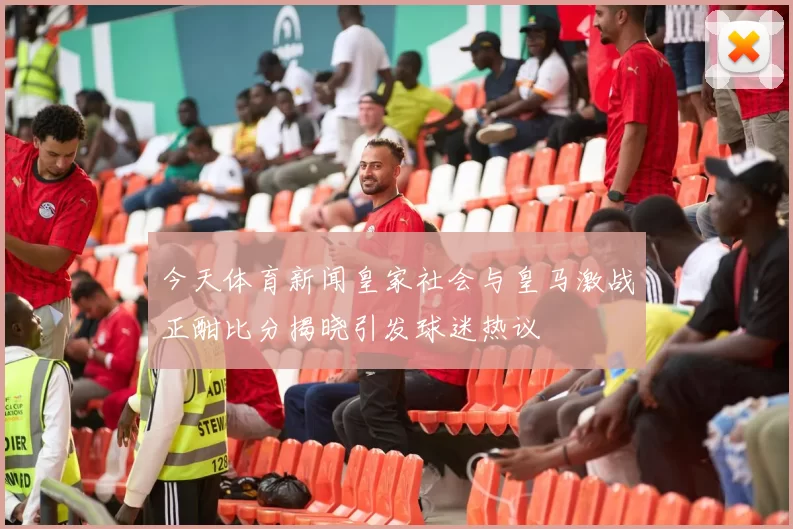 今天体育新闻皇家社会与皇马激战正酣比分揭晓引发球迷热议